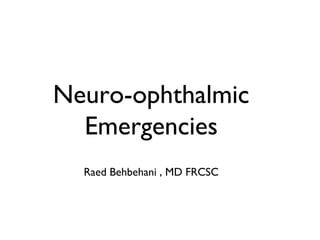 Neuro-ophthalmic
Emergencies
Raed Behbehani , MD FRCSC
 