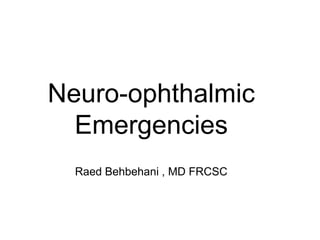 Neuro-ophthalmic
Emergencies
Raed Behbehani , MD FRCSC
 