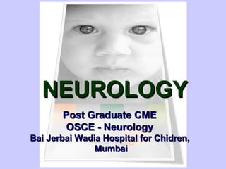 NEUROLOGY
       Post Graduate CME
        OSCE - Neurology
Bai Jerbai Wadia Hospital for Chidren,
               Mumbai
 