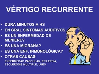 VÉRTIGO RECURRENTE DURA MINUTOS A HS EN GRAL SINTOMAS AUDITIVOS ES UN ENFERMEDAD DE MENIERE? ES UNA MIGRAÑA? ES UNA ENF. INMUNOLÓGICA? OTRAS CAUSAS : ENFERMEDAD VASCULAR, EPILEPSIA,  ESCLEROSIS MULTIPLE, LUES 