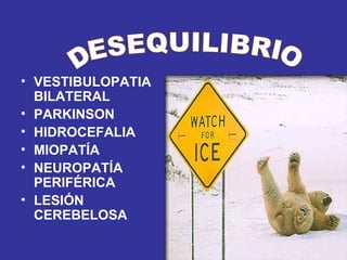 VESTIBULOPATIA BILATERAL PARKINSON HIDROCEFALIA MIOPATÍA NEUROPATÍA PERIFÉRICA LESIÓN CEREBELOSA DESEQUILIBRIO 