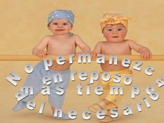 No permanezca  en reposo  más tiempo del necesario 