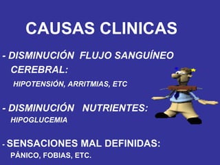 - DISMINUCIÓN  FLUJO SANGUÍNEO  CEREBRAL: HIPOTENSIÓN, ARRITMIAS, ETC - DISMINUCIÓN  NUTRIENTES: HIPOGLUCEMIA -  SENSACIONES MAL DEFINIDAS: PÁNICO, FOBIAS, ETC. CAUSAS CLINICAS 