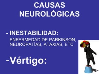 CAUSAS NEUROLÓGICAS - INESTABILIDAD: ENFERMEDAD DE PARKINSON,  NEUROPATÍAS, ATAXIAS, ETC Vértigo: 