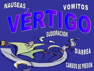 VÉRTIGO NAUSEAS VOMITOS CAMBIOS DE PRESION DIARREA SUDORACION 