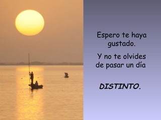 Espero te haya
gustado.
Y no te olvides
de pasar un día
DISTINTO.
 
