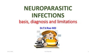 NEUROPARASITIC
INFECTIONS
basis, diagnosis and limitations
Dr.T.V.Rao MD
29-11-2023 Dr.T.V.Rao MD 1
 