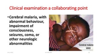 Clinical examination a collaborating point
•Cerebral malaria, with
abnormal behaviour,
impairment of
consciousness,
seizures, coma, or
other neurologic
abnormalities
29-11-2023 Dr.T.V.Rao MD 23
 