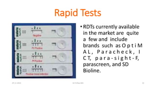 Rapid Tests
•RDTs currently available
in the market are quite
a few and include
brands such as O p t i M
A L , P a r a c h e c k , I
C T, p a r a - s i g h t - F,
parascreen, and SD
Bioline.
29-11-2023 Dr.T.V.Rao MD 32
 