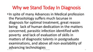 Why we Stand Today In Diagnosis
•In spite of many Advances in Medical profession
the Parasitology suffers much lacunae in
diagnosis for optimal treatment, great reason
being lack of human dedication in the matters
concerned, parasitic infection identified with
poverty and lack of evaluation of skills in
matters of diagnostic talents in postgraduate
examinations, and above all non-availability of
advancing technologies
29-11-2023 Dr.T.V.Rao MD 79
 