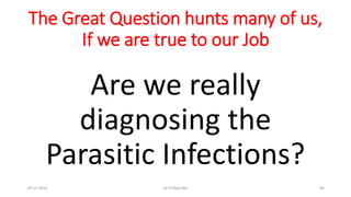 The Great Question hunts many of us,
If we are true to our Job
Are we really
diagnosing the
Parasitic Infections?
29-11-2023 Dr.T.V.Rao MD 80
 