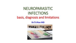NEUROPARASITIC
INFECTIONS
basis, diagnosis and limitations
Dr.T.V.Rao MD
 
