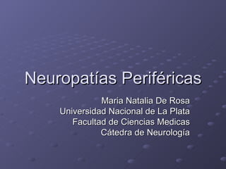 Neuropatías Periféricas
              Maria Natalia De Rosa
    Universidad Nacional de La Plata
       Facultad de Ciencias Medicas
              Cátedra de Neurología
 