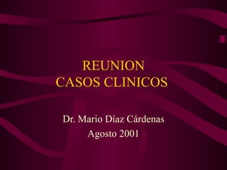 REUNION  CASOS CLINICOS  Dr. Mario Díaz Cárdenas Agosto 2001 