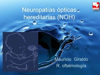 Neuropatías ópticas
hereditarias (NOH)
Mauricio Giraldo
R. oftalmología
 