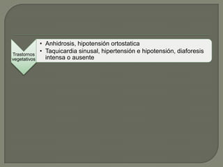 • Anhidrosis, hipotensión ortostatica
Trastornos
              • Taquicardia sinusal, hipertensión e hipotensión, diaforesis
vegetativos     intensa o ausente
 
