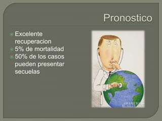  Excelente
  recuperacion
 5% de mortalidad
 50% de los casos
  pueden presentar
  secuelas
 