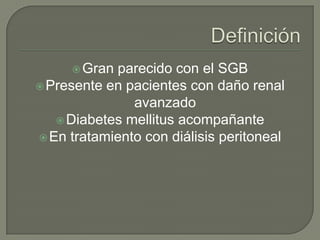  Gran parecido con el SGB
 Presente en pacientes con daño renal
               avanzado
    Diabetes mellitus acompañante
 En tratamiento con diálisis peritoneal
 