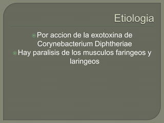  Por  accion de la exotoxina de
       Corynebacterium Diphtheriae
 Hay paralisis de los musculos faringeos y
                  laringeos
 
