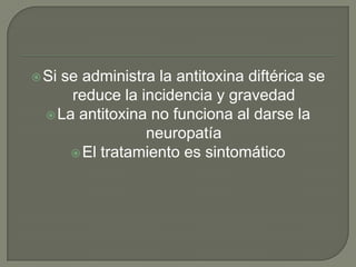 Sise administra la antitoxina diftérica se
      reduce la incidencia y gravedad
   La antitoxina no funciona al darse la
                 neuropatía
       El tratamiento es sintomático
 