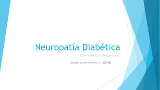 Neuropatía Diabética
Clínica Medica y Terapéutica I
Junisbel Gutiérrez Rivero CI. 20270447
 