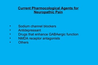 Current Pharmocological Agents for Neuropathic Pain Sodium channel blockers Antidepressant Drugs that enhance GABAergic function NMDA receptor antagonists Others 