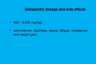 Gabapentin dosage and side effects 600 - 3,600 mg/day somnolence, dizziness, ataxia, fatigue, nystagmus and weight gain 