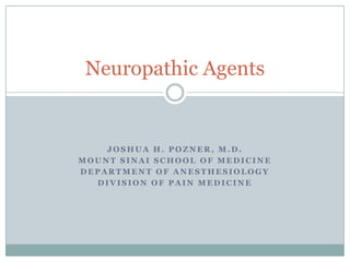 Joshua H. Pozner, M.D. Mount Sinai School of Medicine Department of Anesthesiology Division of Pain medicine Neuropathic Agents 