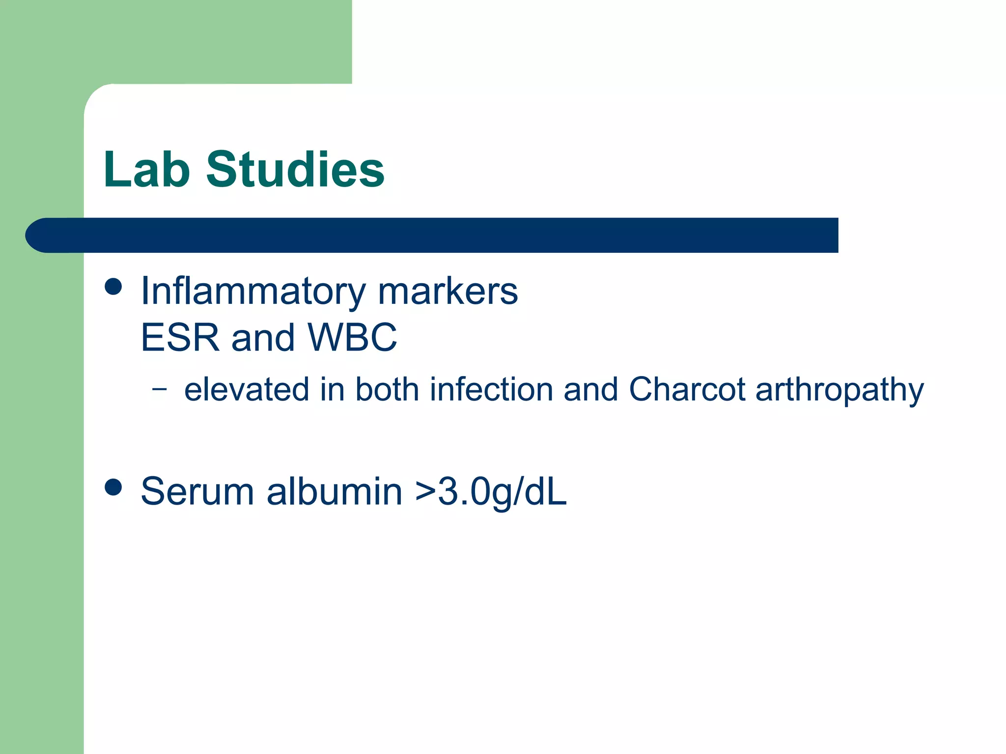 Lab Studies
 Inflammatory markers
ESR and WBC
– elevated in both infection and Charcot arthropathy
 Serum albumin >3.0g/dL
 