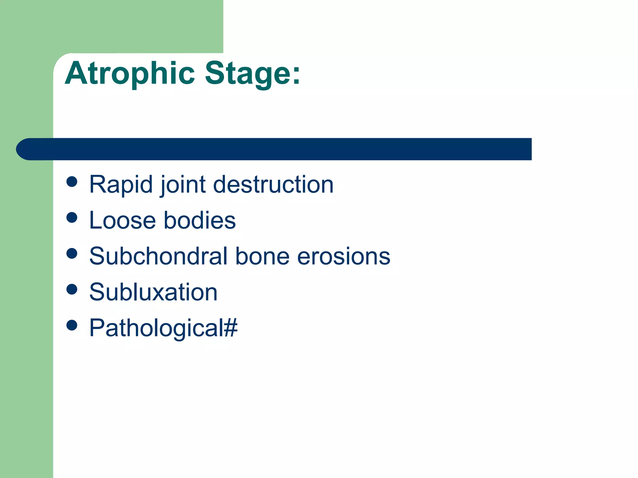 Atrophic Stage:
 Rapid joint destruction
 Loose bodies
 Subchondral bone erosions
 Subluxation
 Pathological#
 