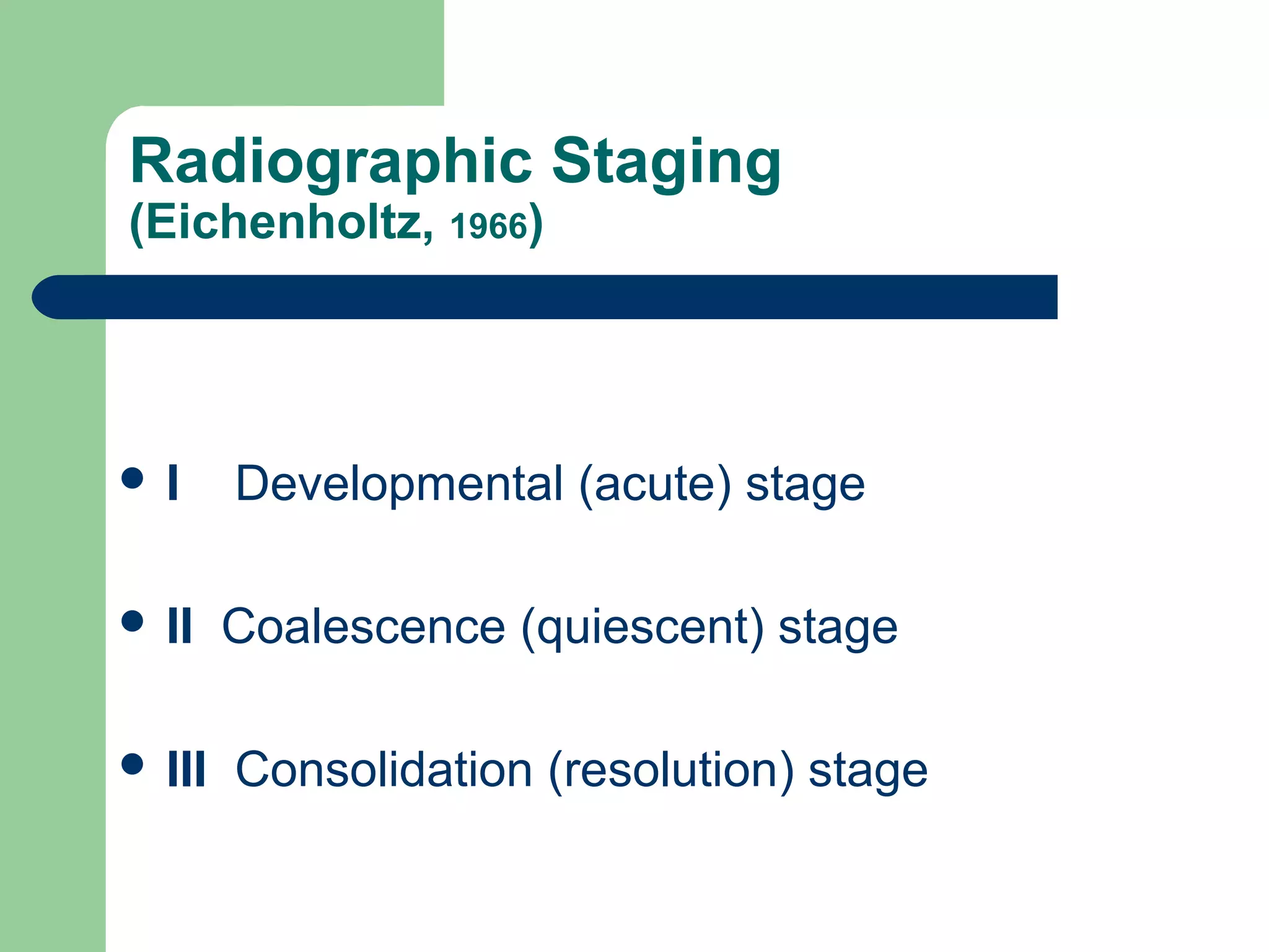 Radiographic Staging
(Eichenholtz, 1966)
 I Developmental (acute) stage
 II Coalescence (quiescent) stage
 III Consolidation (resolution) stage
 