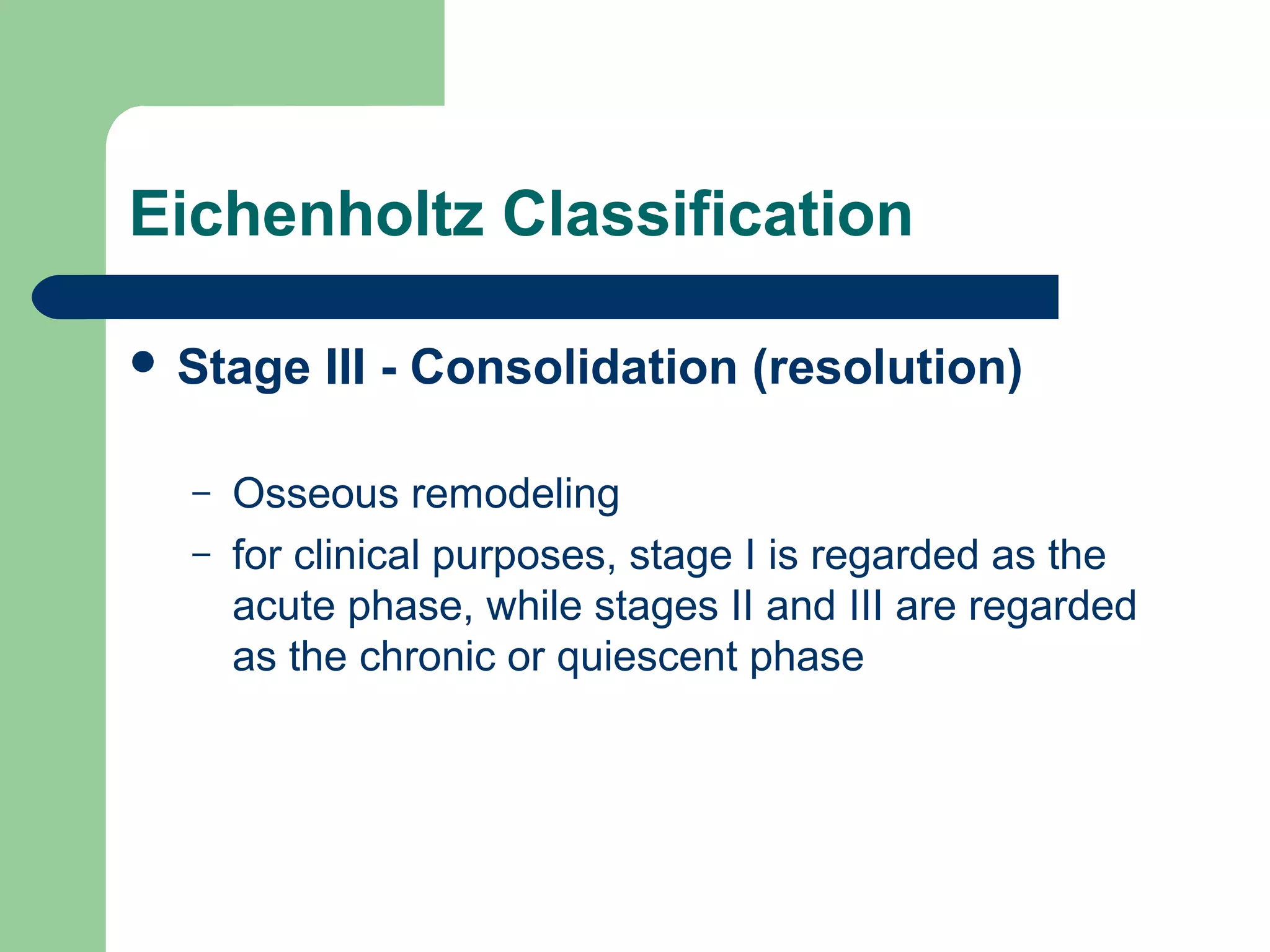 Eichenholtz Classification
 Stage III - Consolidation (resolution)
– Osseous remodeling
– for clinical purposes, stage I is regarded as the
acute phase, while stages II and III are regarded
as the chronic or quiescent phase
 