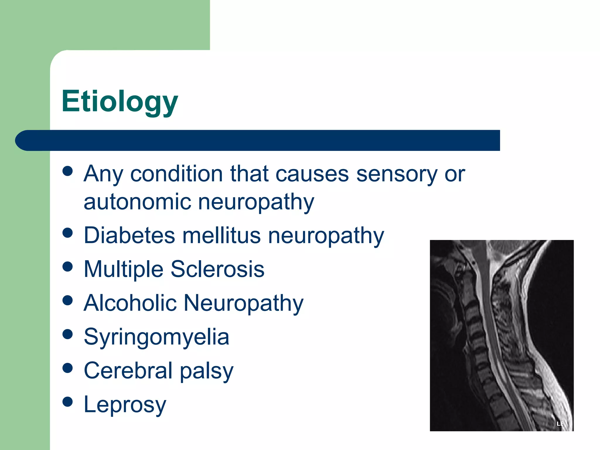 Etiology
 Any condition that causes sensory or
autonomic neuropathy
 Diabetes mellitus neuropathy
 Multiple Sclerosis
 Alcoholic Neuropathy
 Syringomyelia
 Cerebral palsy
 Leprosy
 