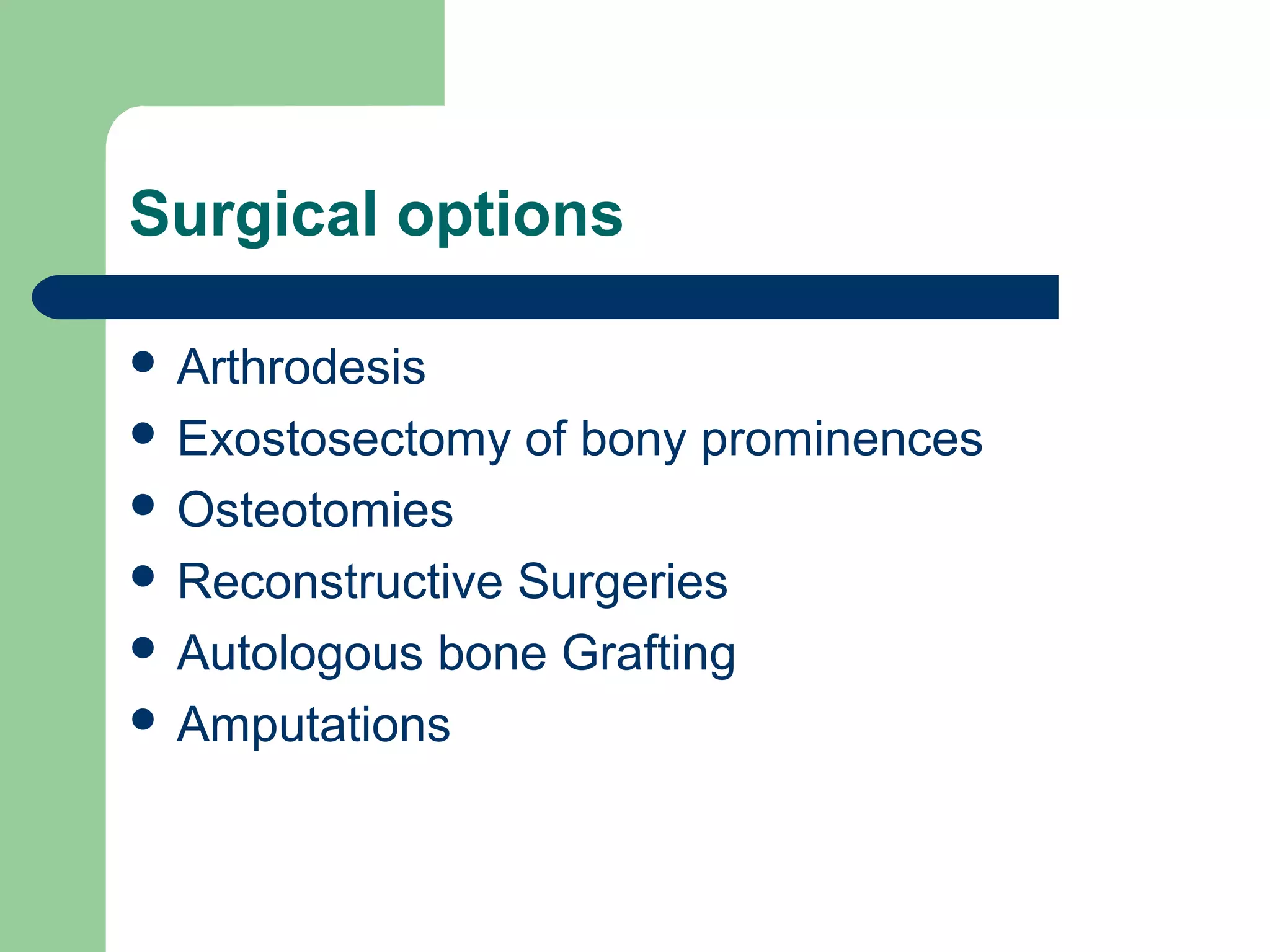 Surgical options
 Arthrodesis
 Exostosectomy of bony prominences
 Osteotomies
 Reconstructive Surgeries
 Autologous bone Grafting
 Amputations
 