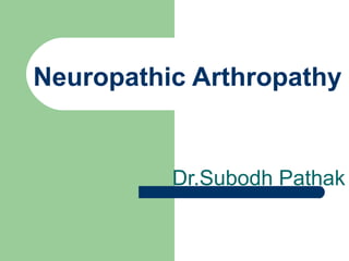 Neuropathic Arthropathy
Dr.Subodh Pathak
 