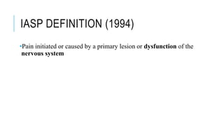 IASP DEFINITION (1994)
•Pain initiated or caused by a primary lesion or dysfunction of the
nervous system
 
