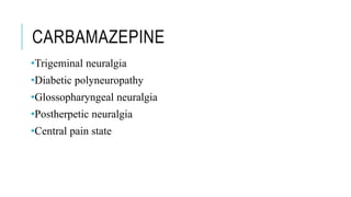 CARBAMAZEPINE
•Trigeminal neuralgia
•Diabetic polyneuropathy
•Glossopharyngeal neuralgia
•Postherpetic neuralgia
•Central pain state
 