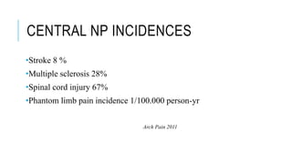 CENTRAL NP INCIDENCES
•Stroke 8 %
•Multiple sclerosis 28%
•Spinal cord injury 67%
•Phantom limb pain incidence 1/100.000 person-yr
Arch Pain 2011
 