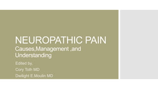 NEUROPATHIC PAIN
Causes,Management ,and
Understanding
Edited by,
Cory Toth MD
Dwilight E.Moulin MD
 