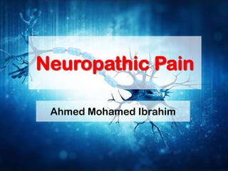 Neuropathic Pain
Ahmed Mohamed Ibrahim
 