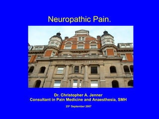 Neuropathic Pain. Dr. Christopher A. Jenner Consultant in Pain Medicine and Anaesthesia, SMH 25 th  September 2007 