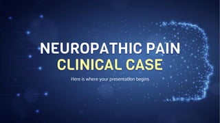 NEUROPATHIC PAIN
CLINICAL CASE
Here is where your presentation begins
 