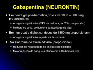 Gabapentina (NEURONTIN) <ul><li>Em neuralgia pós-herpética,doses de 1800 – 3600 mg proporcionam: </li></ul><ul><ul><li>Ana...