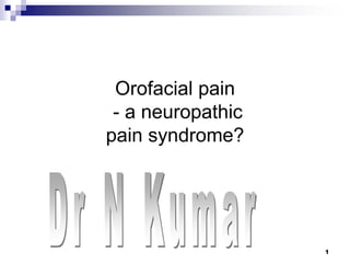 1
Orofacial pain
- a neuropathic
pain syndrome?
 