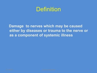 Definition

   Damage to nerves which may be caused
   either by diseases or trauma to the nerve or
   as a component of systemic illness




11/19/2011           Jipmer physiologist          3
 