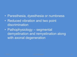 • Paresthesia, dyesthesia or numbness
• Reduced vibration and two point
  discrimination
• Pathophysiology – segmental
  demyelination and remyelination along
  with axonal degeneration



11/19/2011        Jipmer physiologist     40
 