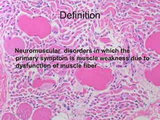 Definition


   Neuromuscular disorders in which the
   primary symptom is muscle weakness due to
   dysfunction of muscle fiber




11/19/2011         Jipmer physiologist     51
 