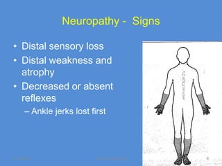 Neuropathy - Signs

• Distal sensory loss
• Distal weakness and
  atrophy
• Decreased or absent
  reflexes
      – Ankle jerks lost first




11/19/2011                Jipmer physiologist   8
 
