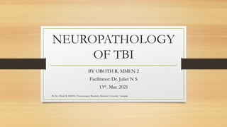 NEUROPATHOLOGY
OF TBI
BY OBOTH R, MMEN 2
Facilitator: Dr. Juliet N S
13th. Mar. 2021
By Dr. Oboth R, MMEN 2 Neurosurgery Resident, Makerere University - kampala
 