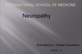 Neuropathy
Submitted by – Dinesh choudhary
INTERNATIONAL SCHOOL OF MEDICINE
GROUP - 24
 